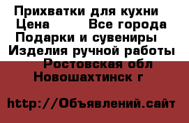 Прихватки для кухни › Цена ­ 50 - Все города Подарки и сувениры » Изделия ручной работы   . Ростовская обл.,Новошахтинск г.